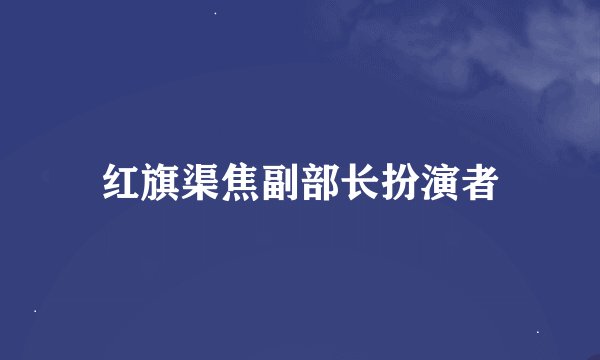 红旗渠焦副部长扮演者