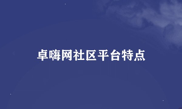 卓嗨网社区平台特点