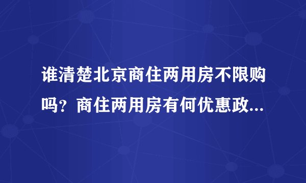 谁清楚北京商住两用房不限购吗？商住两用房有何优惠政策？谁能说一下？