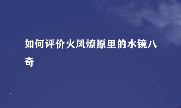 如何评价火凤燎原里的水镜八奇