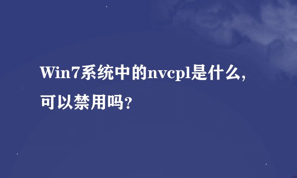 Win7系统中的nvcpl是什么,可以禁用吗？