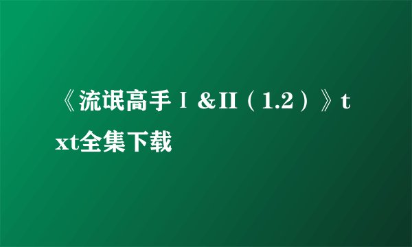 《流氓高手Ⅰ＆II（1.2）》txt全集下载