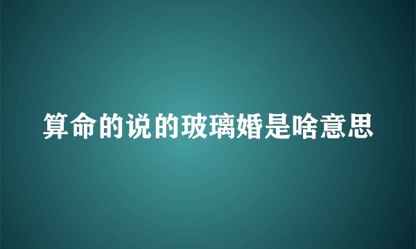 算命的说的玻璃婚是啥意思