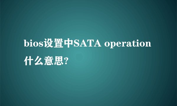 bios设置中SATA operation什么意思?