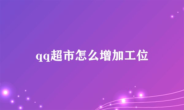 qq超市怎么增加工位