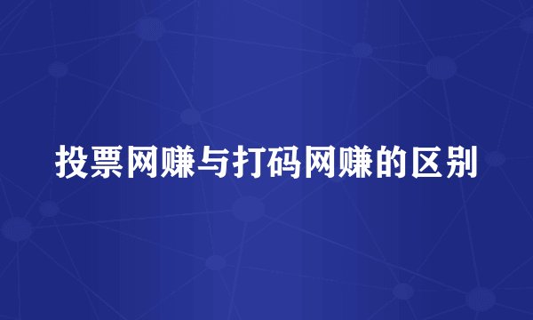 投票网赚与打码网赚的区别