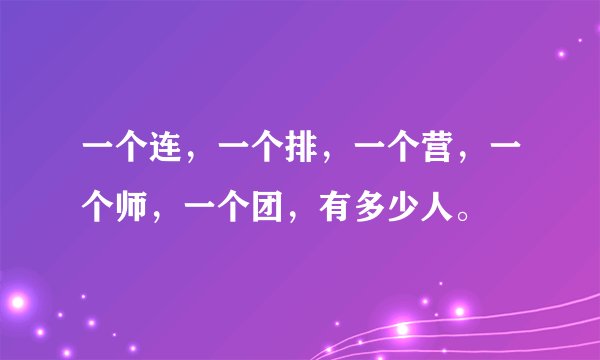 一个连，一个排，一个营，一个师，一个团，有多少人。