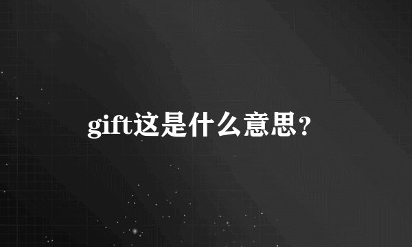 gift这是什么意思？