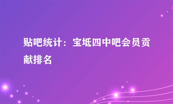 贴吧统计：宝坻四中吧会员贡献排名
