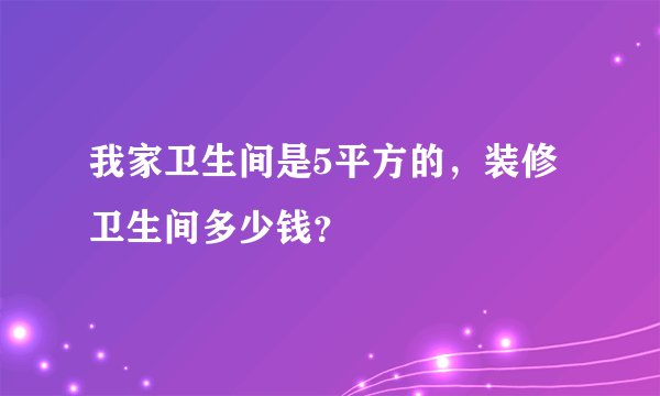我家卫生间是5平方的，装修卫生间多少钱？