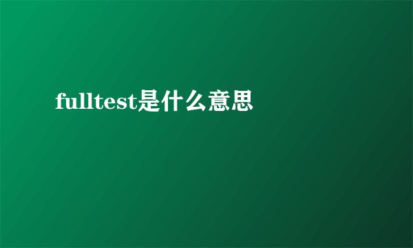 fulltest是什么意思