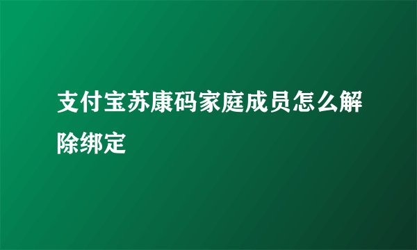 支付宝苏康码家庭成员怎么解除绑定