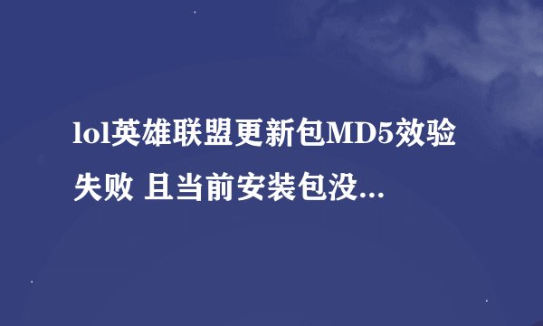 lol英雄联盟更新包MD5效验失败 且当前安装包没有被依赖 请稍后再试。