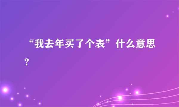 “我去年买了个表”什么意思？