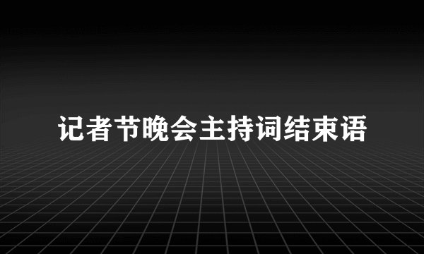 记者节晚会主持词结束语