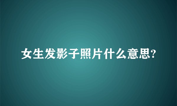 女生发影子照片什么意思?