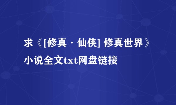 求《[修真·仙侠] 修真世界》小说全文txt网盘链接