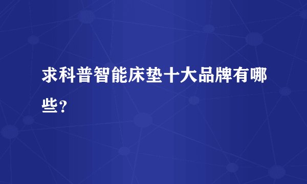 求科普智能床垫十大品牌有哪些？
