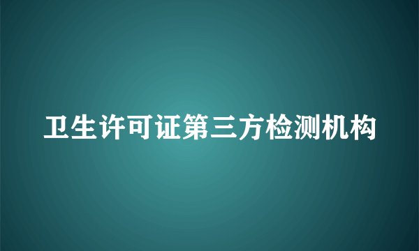 卫生许可证第三方检测机构