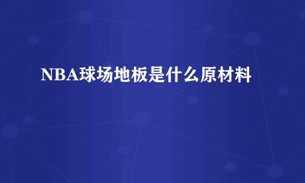 NBA球场地板是什么原材料