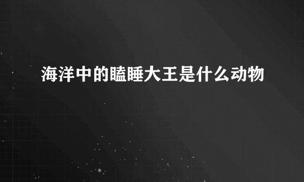 海洋中的瞌睡大王是什么动物