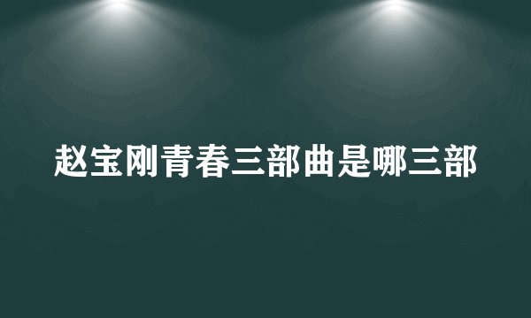 赵宝刚青春三部曲是哪三部