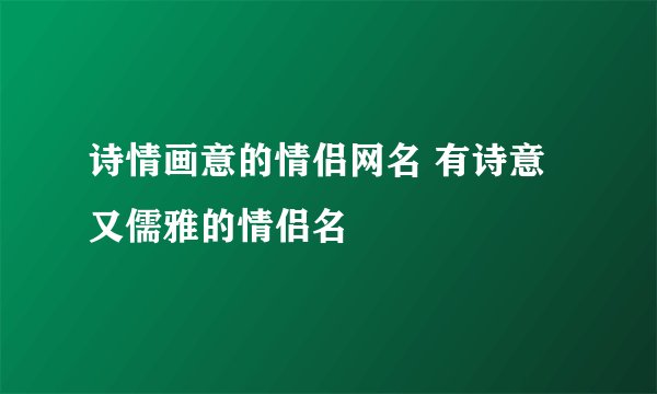 诗情画意的情侣网名 有诗意又儒雅的情侣名