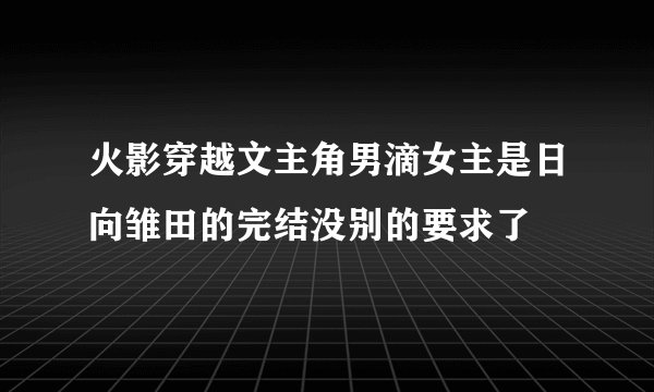 火影穿越文主角男滴女主是日向雏田的完结没别的要求了