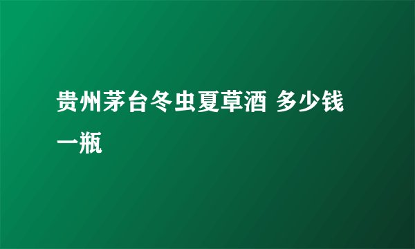 贵州茅台冬虫夏草酒 多少钱一瓶