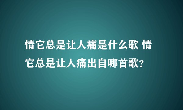 情它总是让人痛是什么歌 情它总是让人痛出自哪首歌？