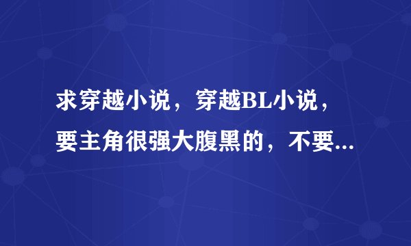 求穿越小说，穿越BL小说，要主角很强大腹黑的，不要小白文的说。。。。要类似与写意风流，傲风等之类的。