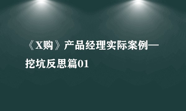 《X购》产品经理实际案例—挖坑反思篇01