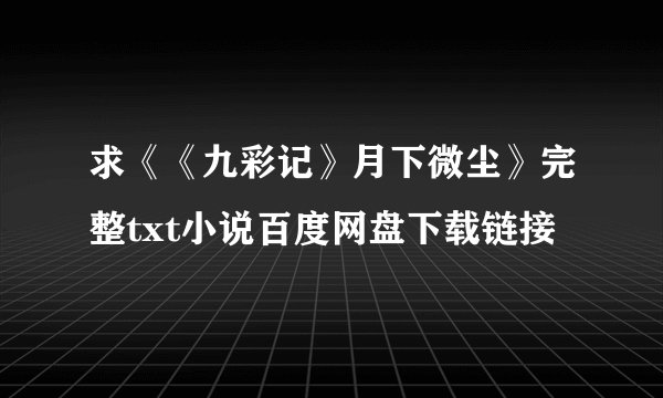 求《《九彩记》月下微尘》完整txt小说百度网盘下载链接