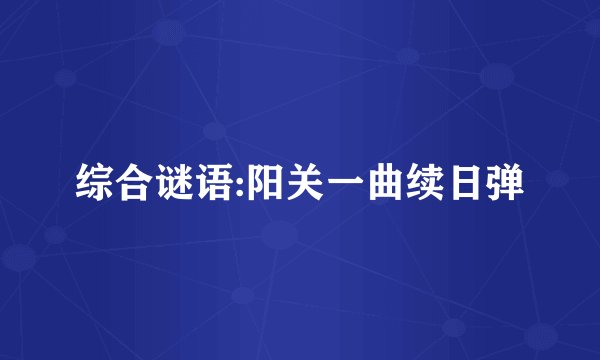 综合谜语:阳关一曲续日弹