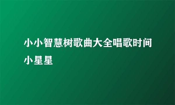 小小智慧树歌曲大全唱歌时间小星星
