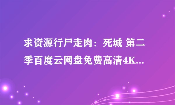 求资源行尸走肉：死城 第二季百度云网盘免费高清4K资源下载地址