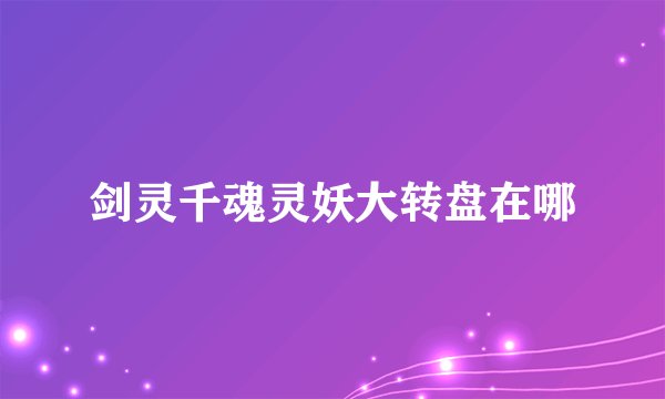 剑灵千魂灵妖大转盘在哪