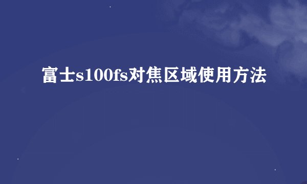 富士s100fs对焦区域使用方法