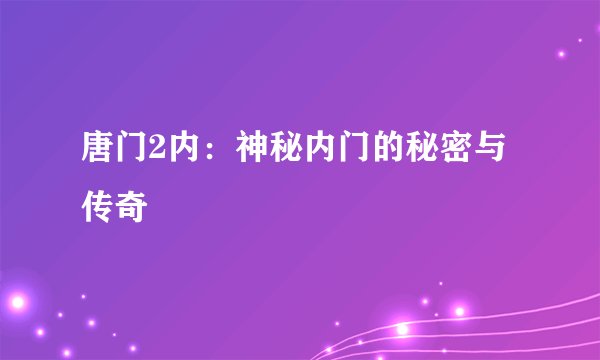 唐门2内:神秘内门的秘密与传奇