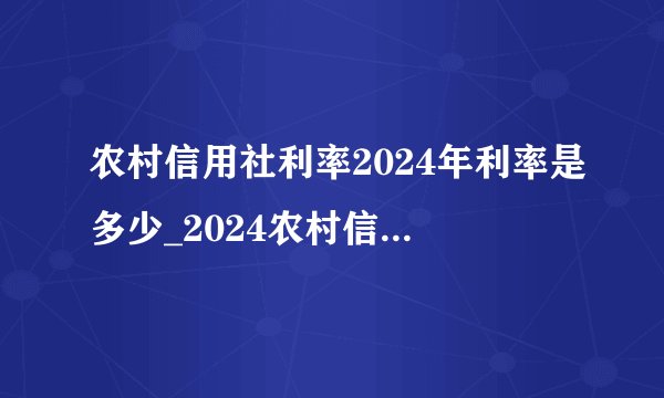 农村信用社利率2024年利率是多少_2024农村信用社利息表