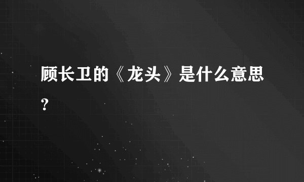顾长卫的《龙头》是什么意思?