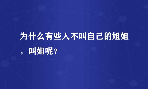为什么有些人不叫自己的姐姐，叫姐呢？