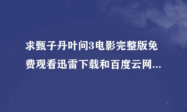 求甄子丹叶问3电影完整版免费观看迅雷下载和百度云网盘链接下载