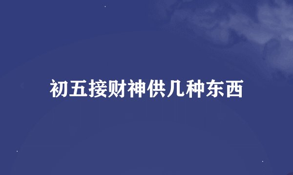 初五接财神供几种东西