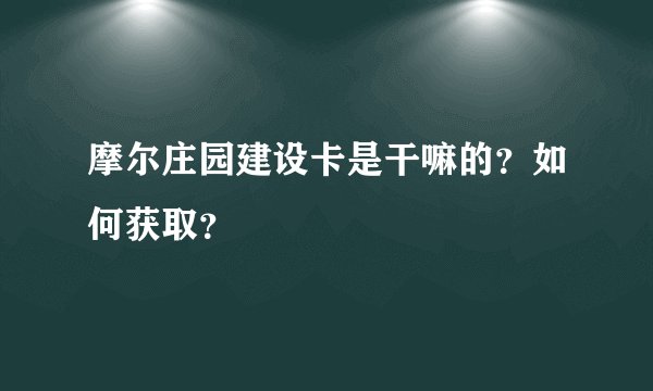 摩尔庄园建设卡是干嘛的？如何获取？