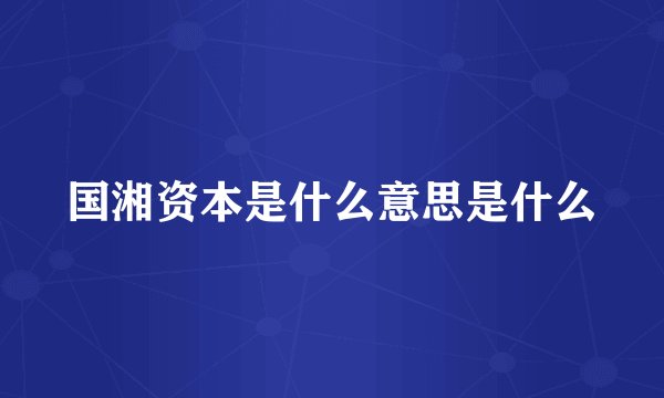 国湘资本是什么意思是什么