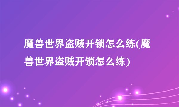 魔兽世界盗贼开锁怎么练(魔兽世界盗贼开锁怎么练)
