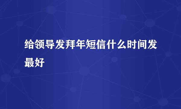 给领导发拜年短信什么时间发最好