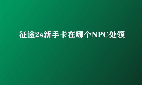 征途2s新手卡在哪个NPC处领