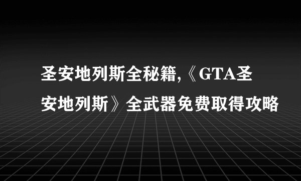 圣安地列斯全秘籍,《GTA圣安地列斯》全武器免费取得攻略